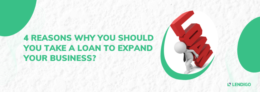 4 REASONS WHY YOU SHOULD YOU TAKE A LOAN TO EXPAND YOUR BUSINESS?